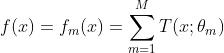 f(x)=f_m(x)=\sum_{m=1}^MT(x;\theta_m)