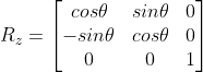 R_{z} =\begin{bmatrix} cos\theta &sin\theta& 0 \ -sin\theta &cos\theta&0 \0&0&1 \end{bmatrix}