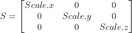 S = \begin{bmatrix} Scale.x & 0 & 0\ 0 & Scale.y & 0 \ 0 & 0 & Scale.z \end{bmatrix}