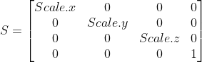 S = \begin{bmatrix} Scale.x & 0 & 0& 0\ 0 & Scale.y & 0 & 0\ 0 & 0 & Scale.z & 0\0& 0&0&1\end{bmatrix}