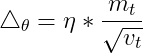\bigtriangleup _{\theta }=\eta *\frac{m_{t}}{\sqrt{v_{t}}}